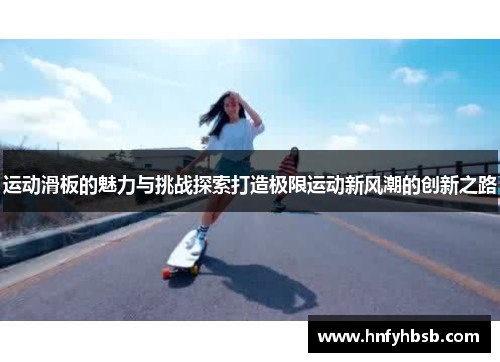 运动滑板的魅力与挑战探索打造极限运动新风潮的创新之路