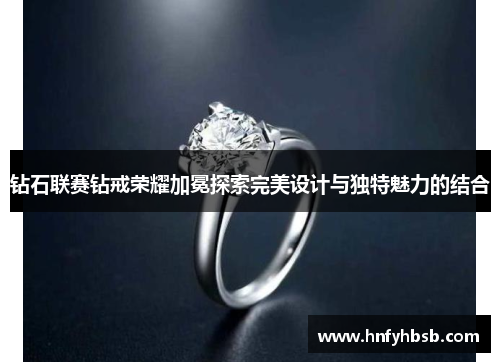 钻石联赛钻戒荣耀加冕探索完美设计与独特魅力的结合